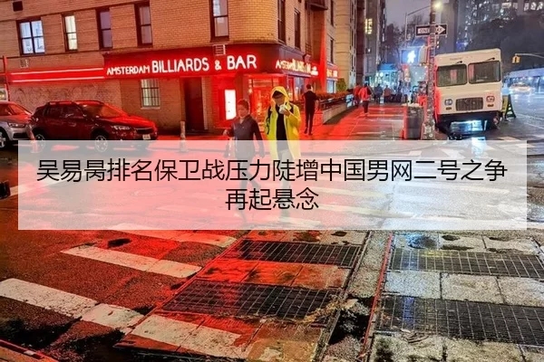 吴易昺排名保卫战压力陡增中国男网二号之争再起悬念